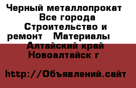 Черный металлопрокат - Все города Строительство и ремонт » Материалы   . Алтайский край,Новоалтайск г.